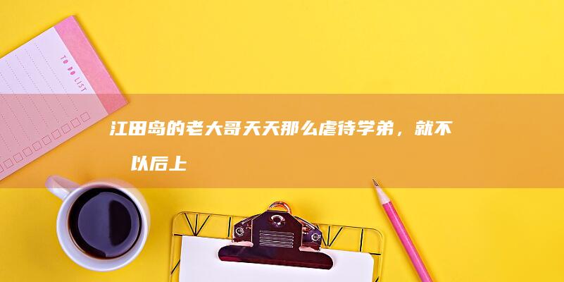 江田岛的老大哥天天那么虐待学弟，就不怕以后上了战场被学弟从背后打黑抢吗？