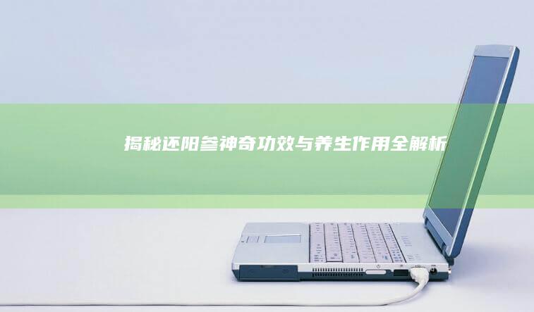 揭秘还阳参：神奇功效与养生作用全解析